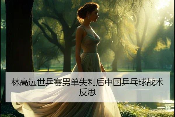 林高远世乒赛男单失利后中国乒乓球战术反思